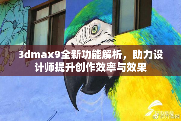3dmax9全新功能解析，助力设计师提升创作效率与效果