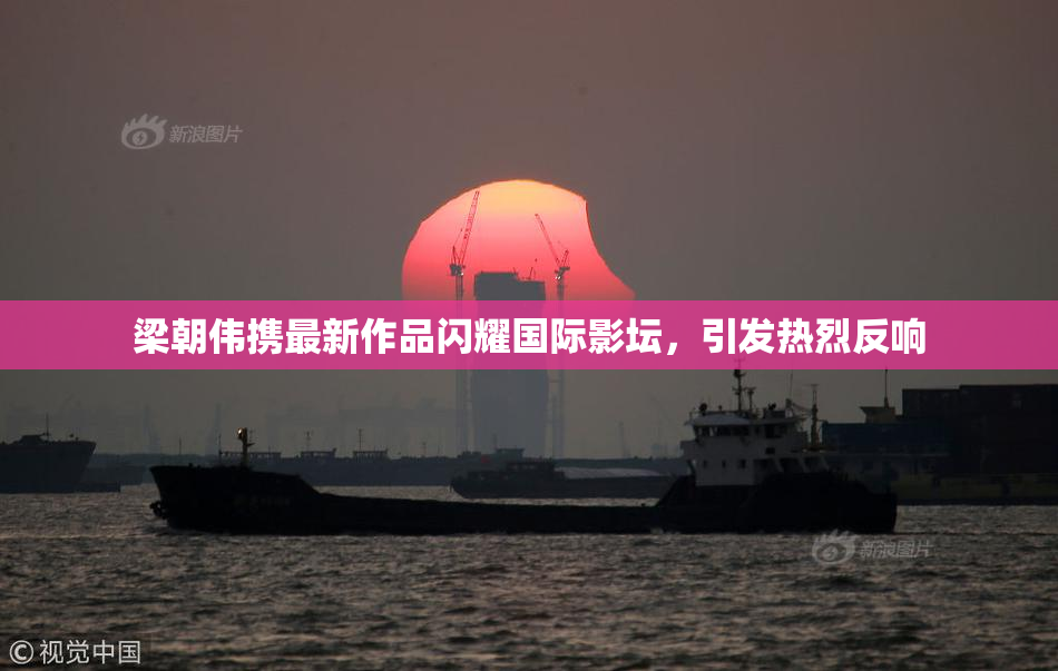 梁朝伟携最新作品闪耀国际影坛，引发热烈反响