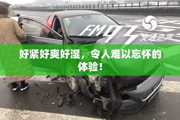 好紧好爽好湿，令人难以忘怀的体验！