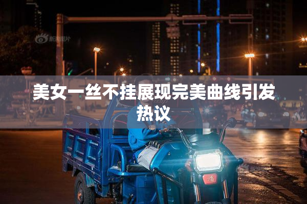 美女一丝不挂展现完美曲线引发热议
