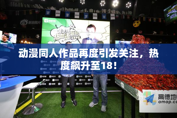 动漫同人作品再度引发关注，热度飙升至18！