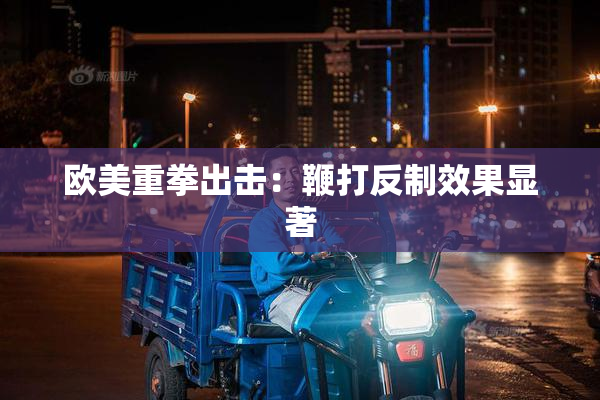 欧美重拳出击：鞭打反制效果显著