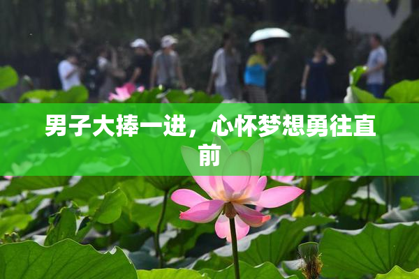 男子大捧一进，心怀梦想勇往直前