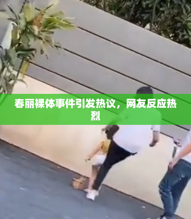 春丽裸体事件引发热议，网友反应热烈