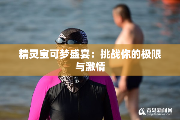 精灵宝可梦盛宴：挑战你的极限与激情