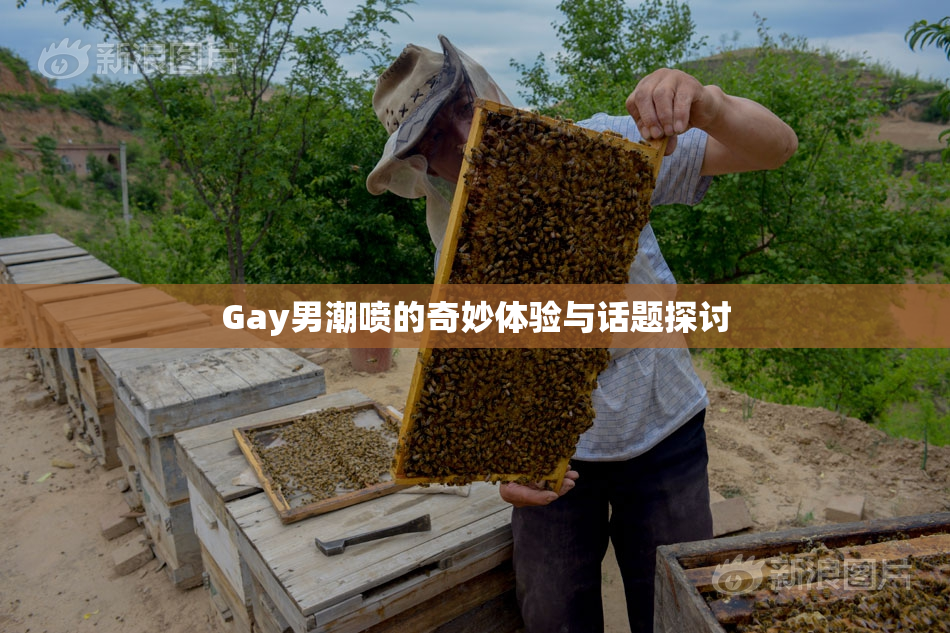 Gay男潮喷的奇妙体验与话题探讨