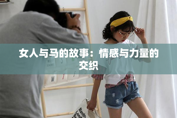 女人与马的故事：情感与力量的交织