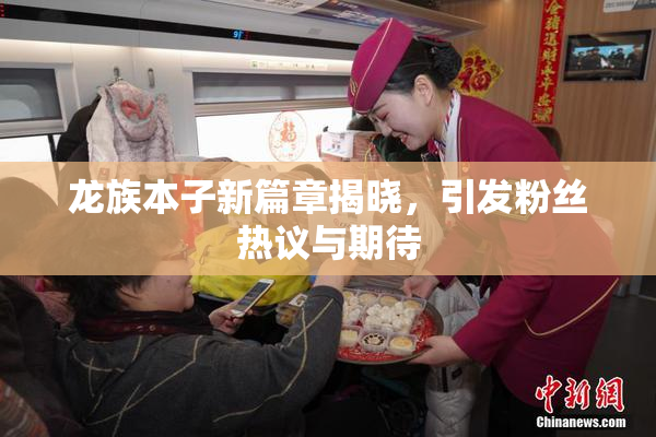 龙族本子新篇章揭晓，引发粉丝热议与期待