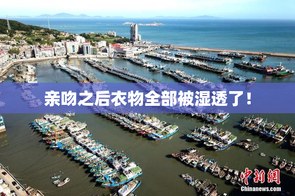 亲吻之后衣物全部被湿透了！