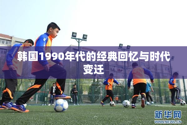 韩国1990年代的经典回忆与时代变迁