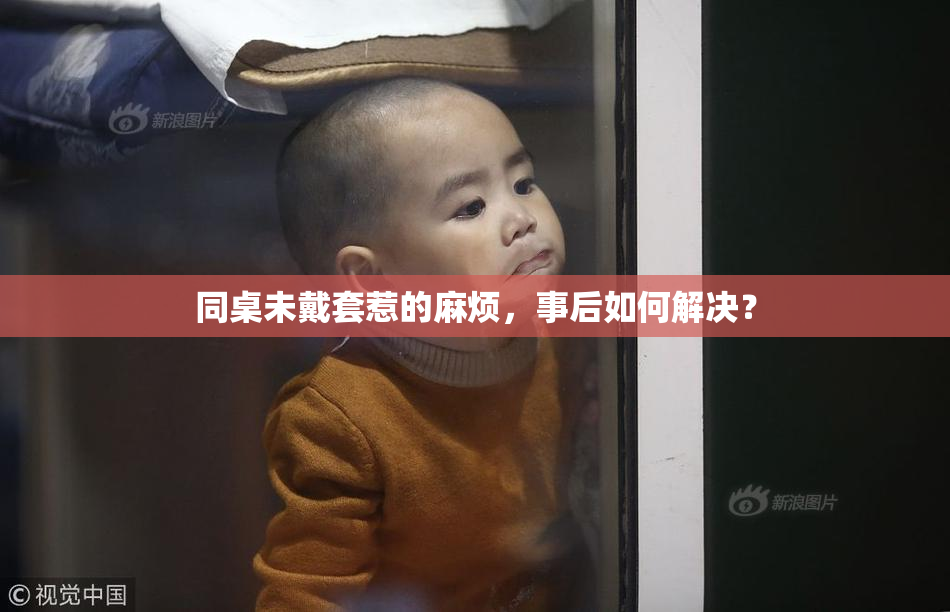 同桌未戴套惹的麻烦，事后如何解决？