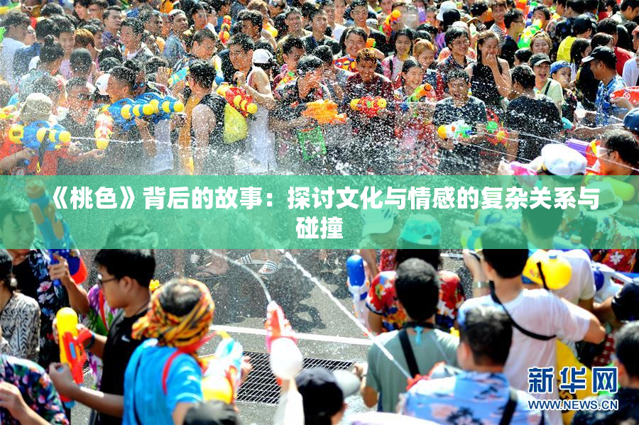 《桃色》背后的故事：探讨文化与情感的复杂关系与碰撞
