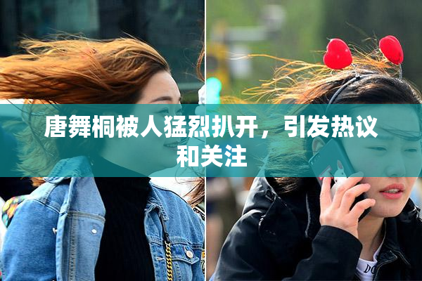 唐舞桐被人猛烈扒开，引发热议和关注