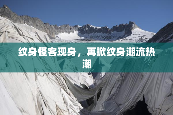 纹身怪客现身，再掀纹身潮流热潮