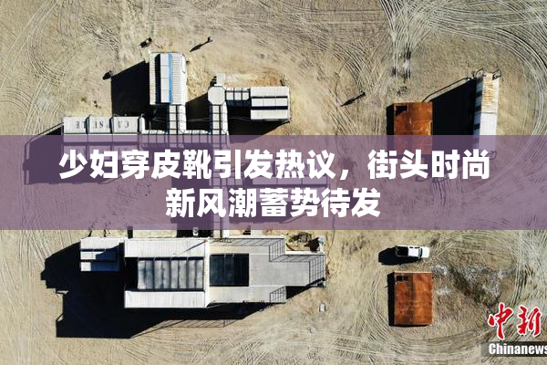 少妇穿皮靴引发热议，街头时尚新风潮蓄势待发