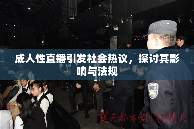 成人性直播引发社会热议，探讨其影响与法规