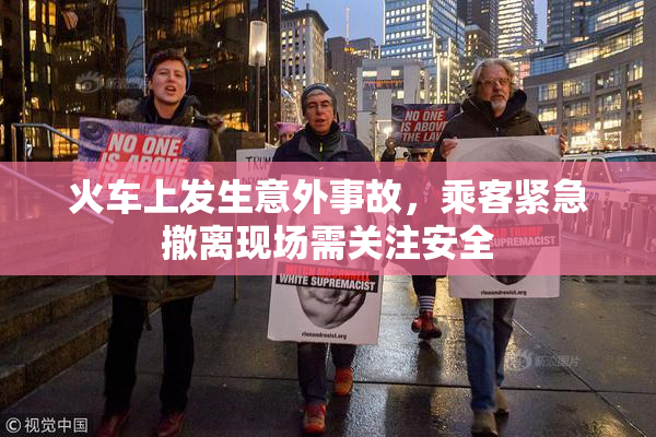火车上发生意外事故，乘客紧急撤离现场需关注安全