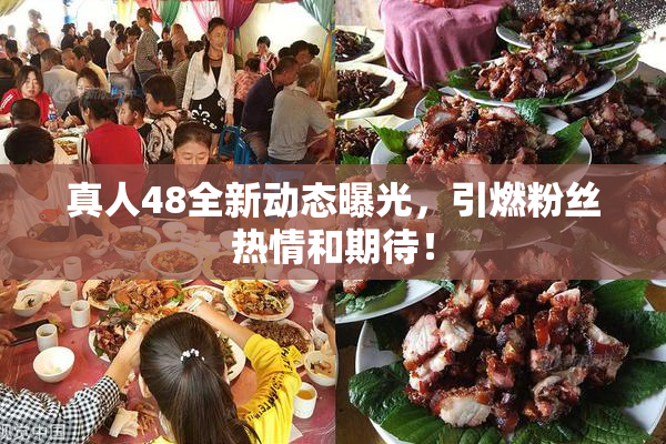 真人48全新动态曝光，引燃粉丝热情和期待！