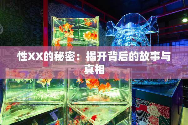 性XX的秘密：揭开背后的故事与真相
