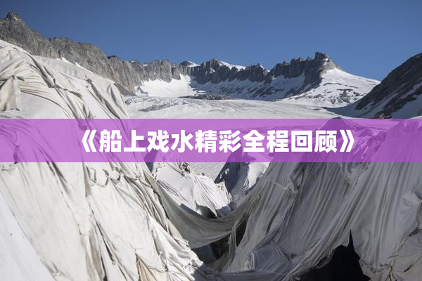 《船上戏水精彩全程回顾》