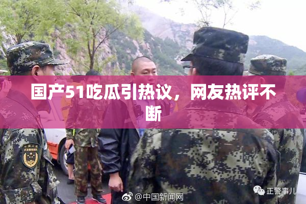国产51吃瓜引热议，网友热评不断