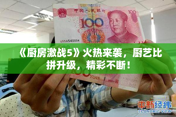 《厨房激战5》火热来袭，厨艺比拼升级，精彩不断！