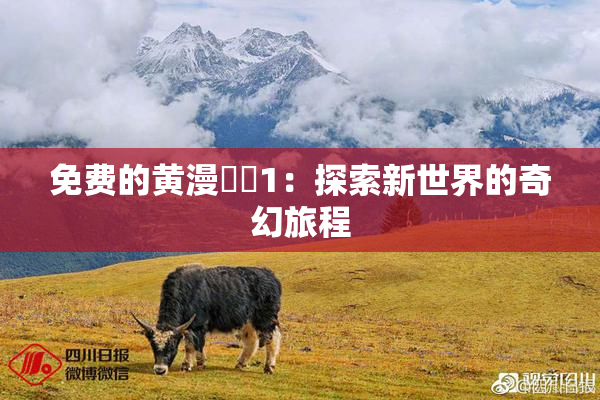 免费的黄漫❌‌1：探索新世界的奇幻旅程