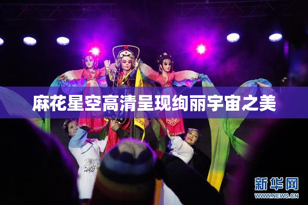 麻花星空高清呈现绚丽宇宙之美