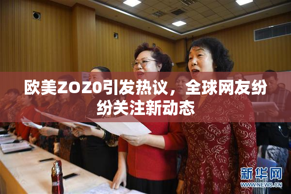 欧美ZOZ0引发热议，全球网友纷纷关注新动态