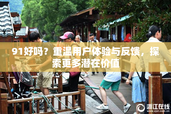 91好吗？重温用户体验与反馈，探索更多潜在价值