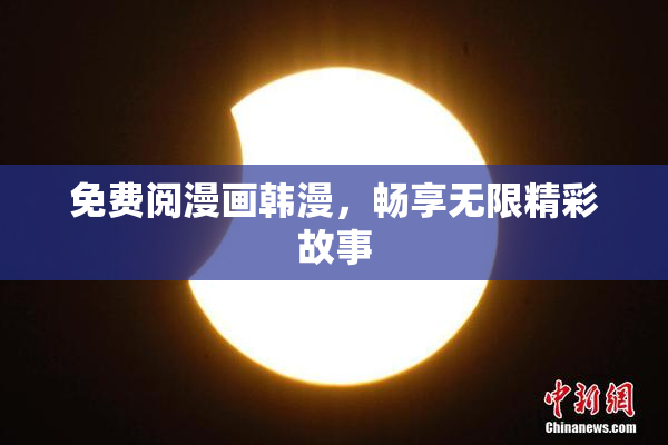 免费阅漫画韩漫，畅享无限精彩故事