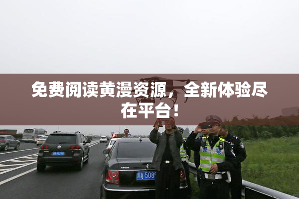 免费阅读黄漫资源，全新体验尽在平台！