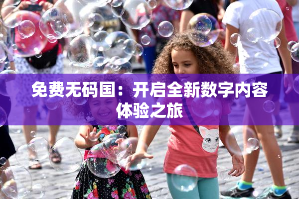 免费无码国：开启全新数字内容体验之旅