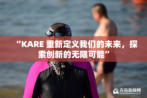 “KARE 重新定义我们的未来，探索创新的无限可能”