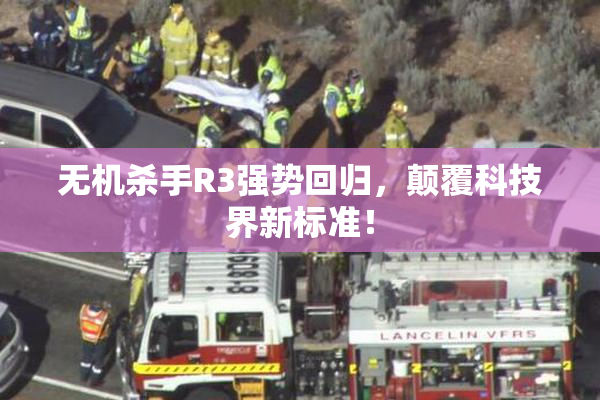 无机杀手R3强势回归，颠覆科技界新标准！