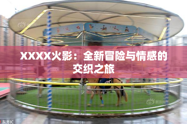XXXX火影：全新冒险与情感的交织之旅