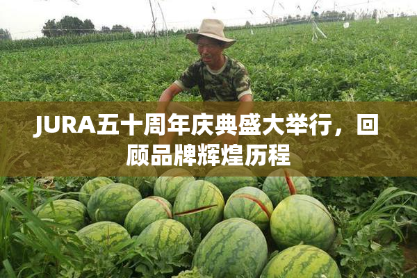 JURA五十周年庆典盛大举行，回顾品牌辉煌历程