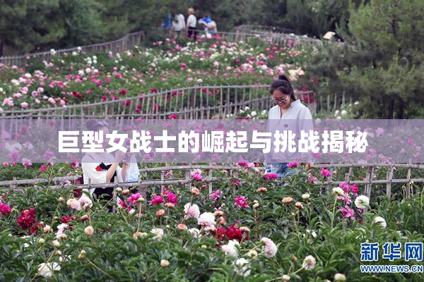 巨型女战士的崛起与挑战揭秘
