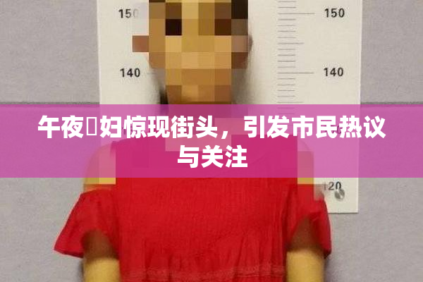 午夜婬妇惊现街头，引发市民热议与关注