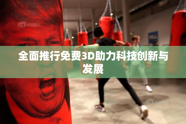 全面推行免费3D助力科技创新与发展