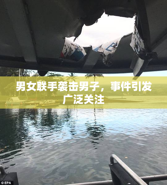 男女联手袭击男子，事件引发广泛关注