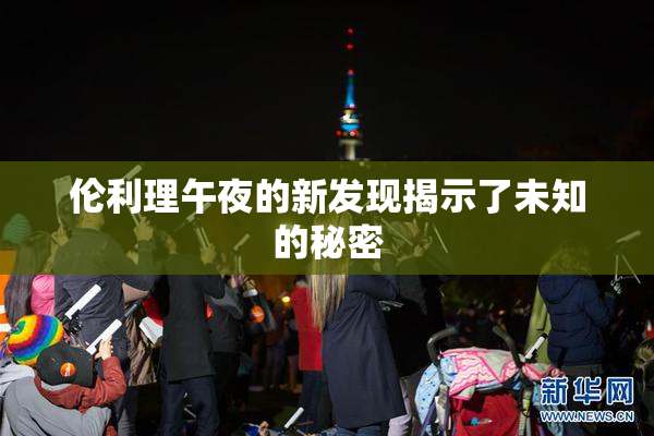 伦利理午夜的新发现揭示了未知的秘密