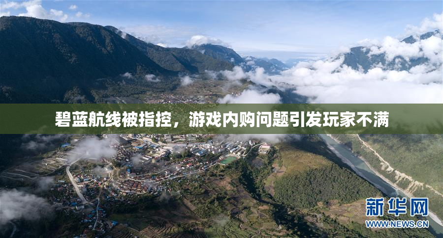 碧蓝航线被指控，游戏内购问题引发玩家不满