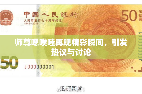 师尊嗯噗嗤再现精彩瞬间，引发热议与讨论