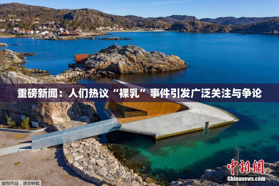 重磅新闻：人们热议“裸乳”事件引发广泛关注与争论