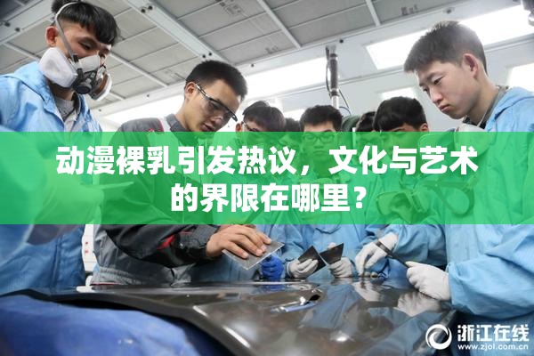 动漫裸乳引发热议，文化与艺术的界限在哪里？