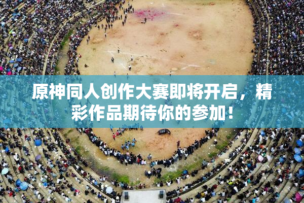原神同人创作大赛即将开启，精彩作品期待你的参加！