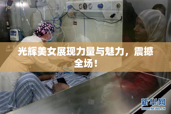 光辉美女展现力量与魅力，震撼全场！