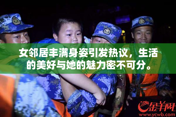 女邻居丰满身姿引发热议，生活的美好与她的魅力密不可分。