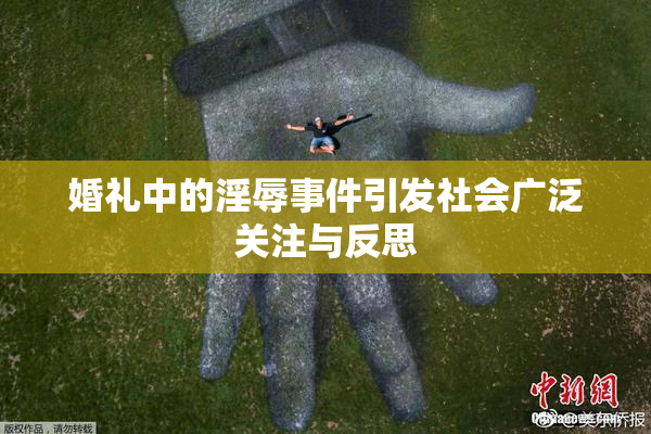 婚礼中的淫辱事件引发社会广泛关注与反思